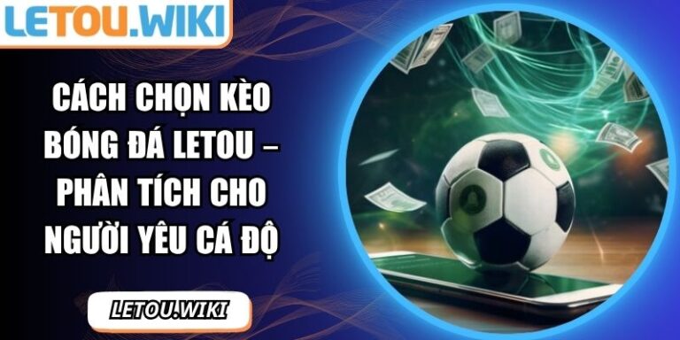 Cách chọn kèo bóng đá LETOU