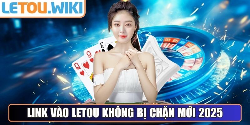 Link vào Letou không bị chặn cập nhật mới 2025